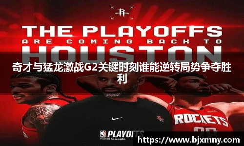 奇才与猛龙激战G2关键时刻谁能逆转局势争夺胜利