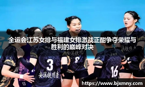 全运会江苏女排与福建女排激战正酣争夺荣耀与胜利的巅峰对决