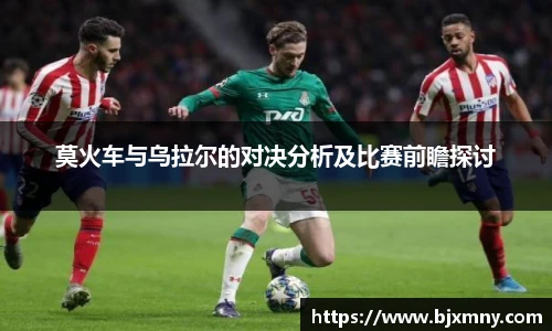 莫火车与乌拉尔的对决分析及比赛前瞻探讨
