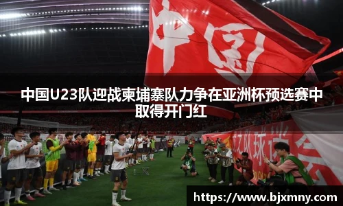 中国U23队迎战柬埔寨队力争在亚洲杯预选赛中取得开门红