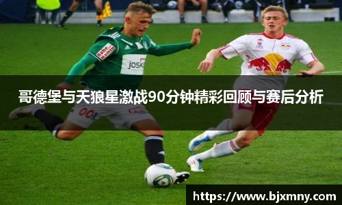 哥德堡与天狼星激战90分钟精彩回顾与赛后分析