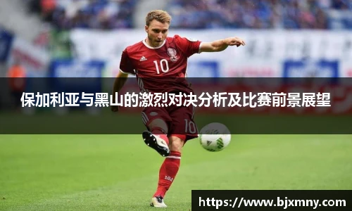 保加利亚与黑山的激烈对决分析及比赛前景展望